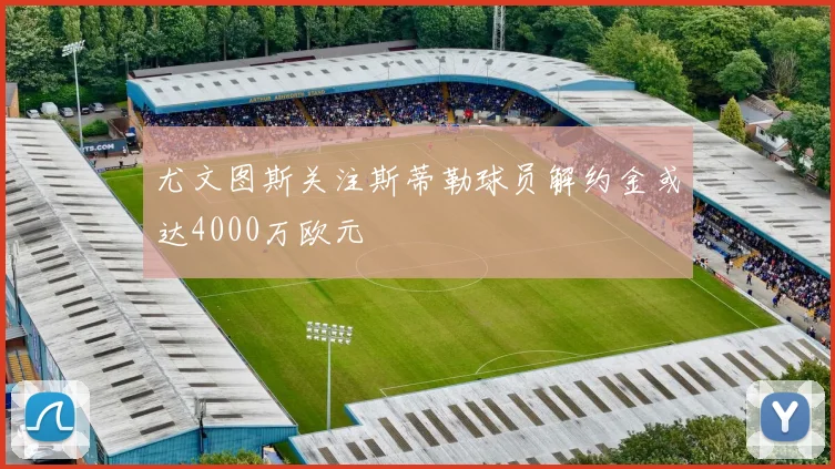 尤文图斯关注斯蒂勒球员解约金或达4000万欧元