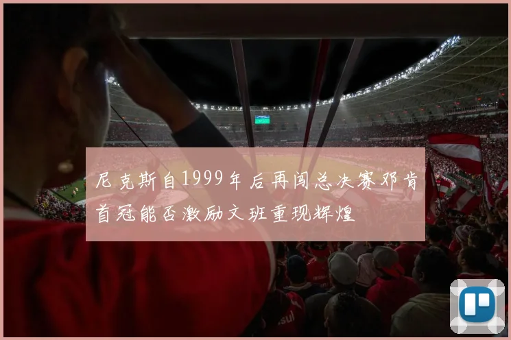 尼克斯自1999年后再闯总决赛邓肯首冠能否激励文班重现辉煌