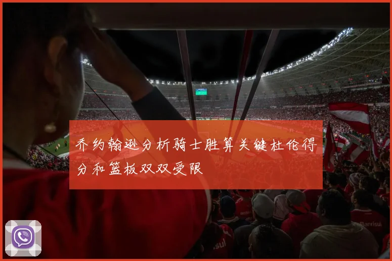 乔约翰逊分析骑士胜算关键杜伦得分和篮板双双受限