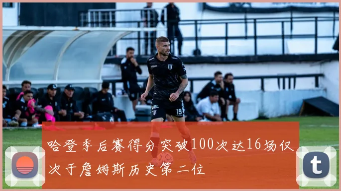 哈登季后赛得分突破100次达16场仅次于詹姆斯历史第二位