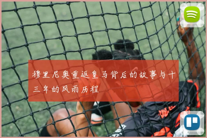 穆里尼奥重返皇马背后的故事与十三年的风雨历程