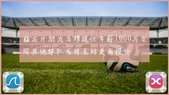 猛龙计划为马穆提供年薪1000万合同其他球队或将竞标更高报价
